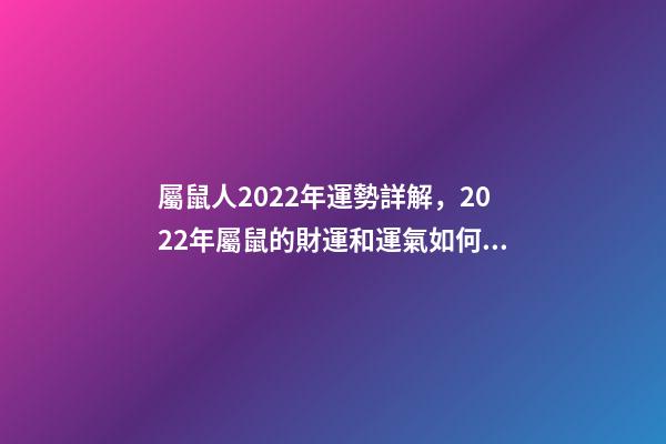 屬鼠人2022年運勢詳解，2022年屬鼠的財運和運氣如何 2022屬鼠的運程 2022屬鼠的運程怎樣呢-第1張-觀點-玄機派